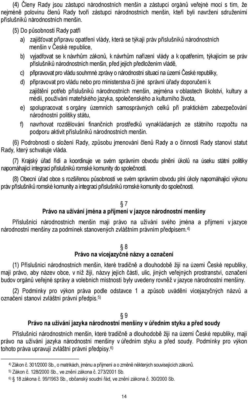(5) Do působnosti Rady patří a) zajišťovat přípravu opatření vlády, která se týkají práv příslušníků národnostních menšin v České republice, b) vyjadřovat se k návrhům zákonů, k návrhům nařízení