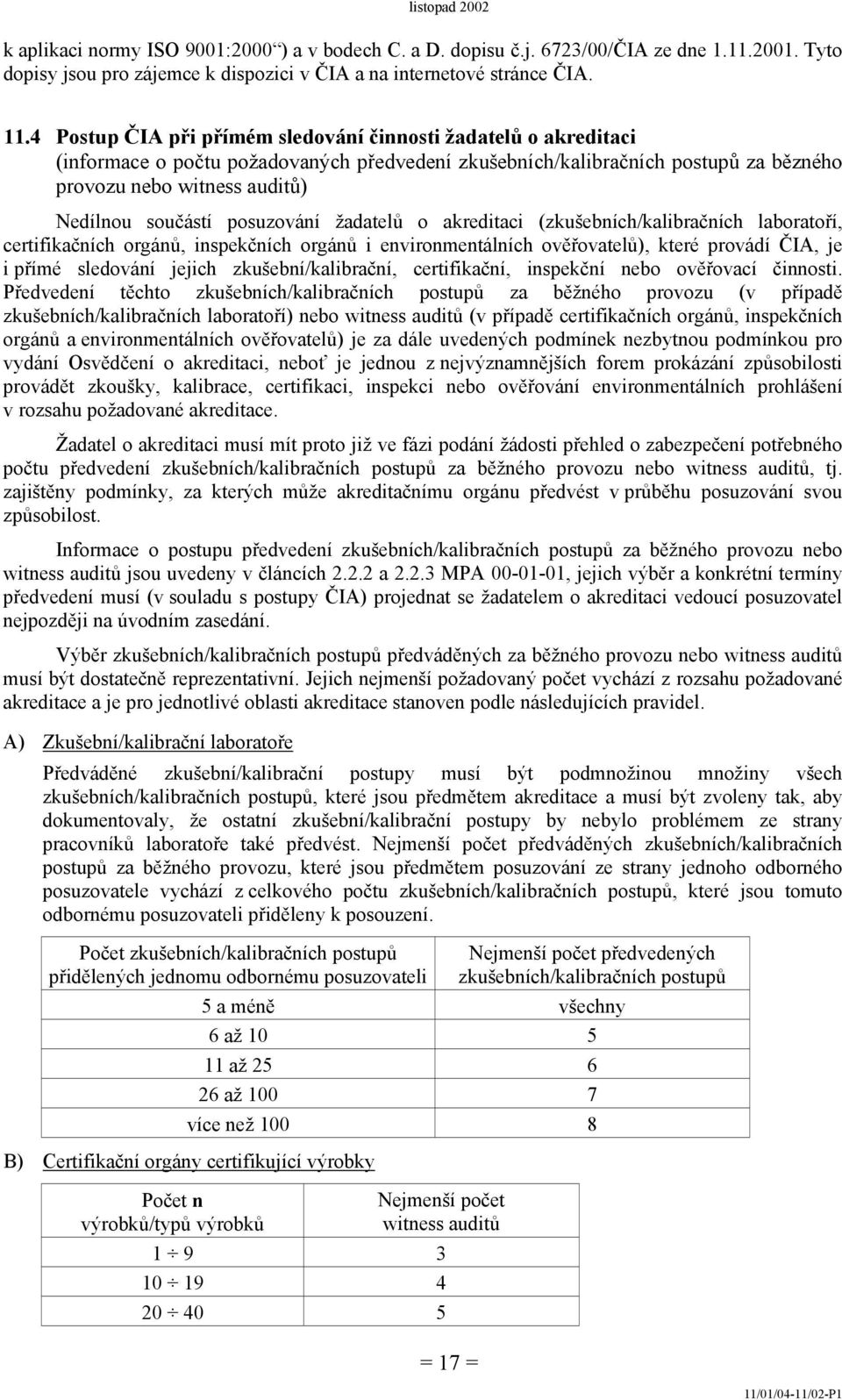 posuzování žadatelů o akreditaci (zkušebních/kalibračních laboratoří, certifikačních orgánů, inspekčních orgánů i environmentálních ověřovatelů), které provádí ČIA, je i přímé sledování jejich