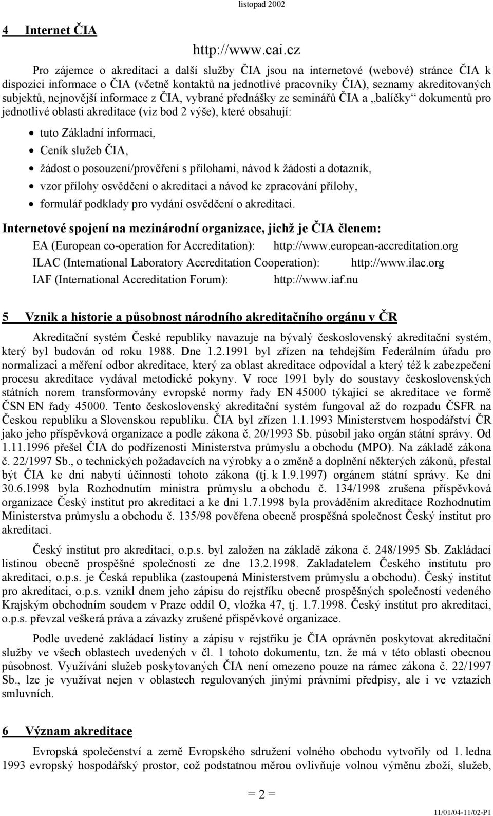 nejnovější informace z ČIA, vybrané přednášky ze seminářů ČIA a balíčky dokumentů pro jednotlivé oblasti akreditace (viz bod 2 výše), které obsahují: tuto Základní informaci, Ceník služeb ČIA, žádost