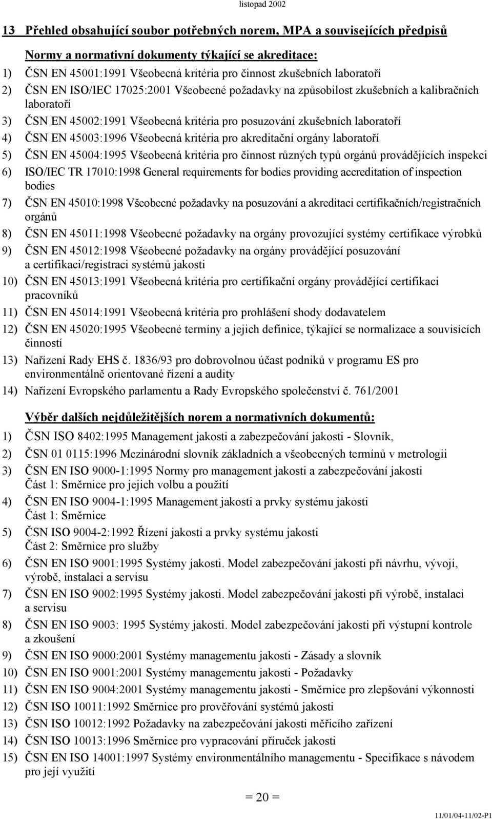 45003:1996 Všeobecná kritéria pro akreditační orgány laboratoří 5) ČSN EN 45004:1995 Všeobecná kritéria pro činnost různých typů orgánů provádějících inspekci 6) ISO/IEC TR 17010:1998 General