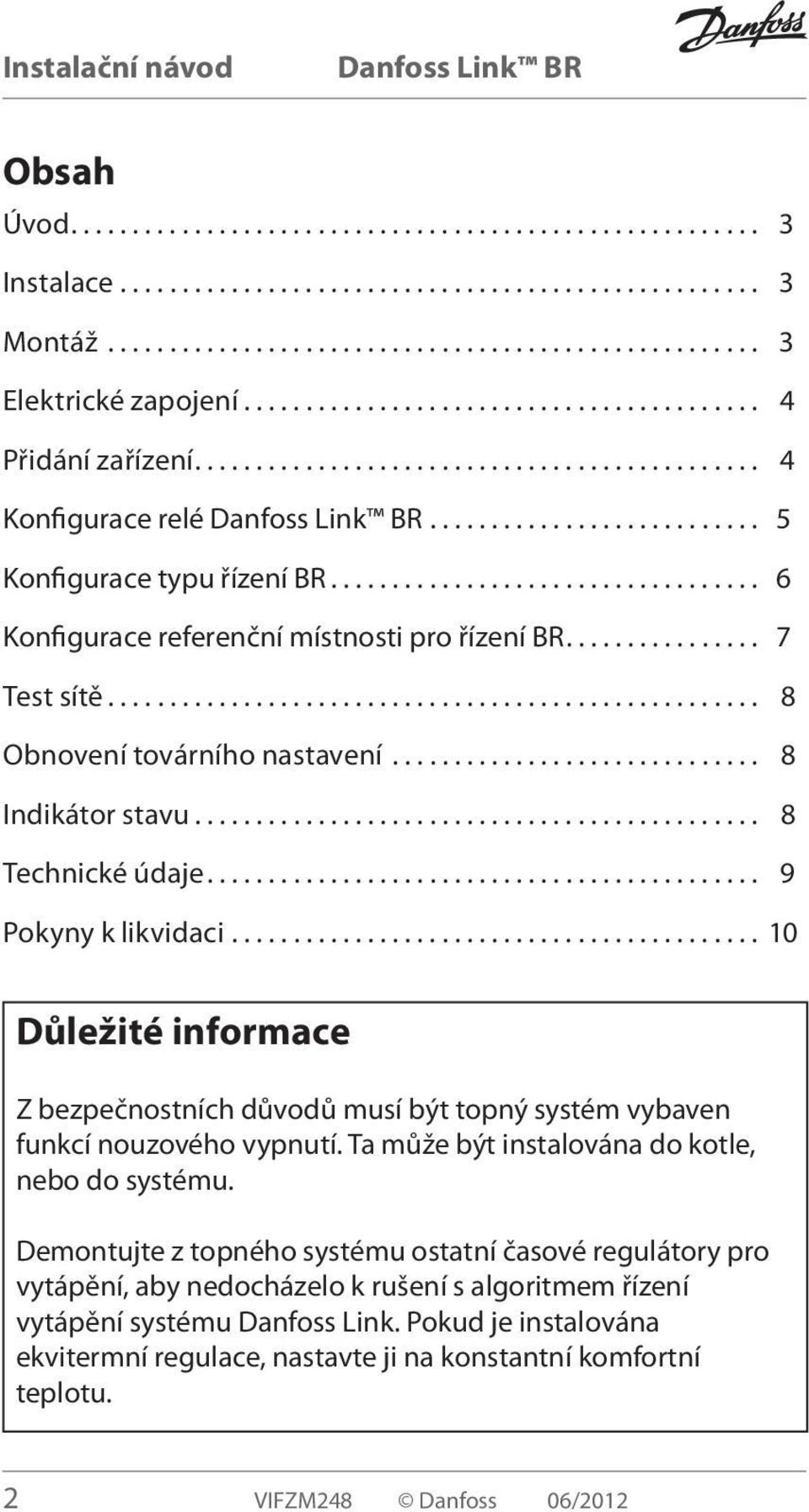 .. 10 Důležité informace Z bezpečnostních důvodů musí být topný systém vybaven funkcí nouzového vypnutí. Ta může být instalována do kotle, nebo do systému.