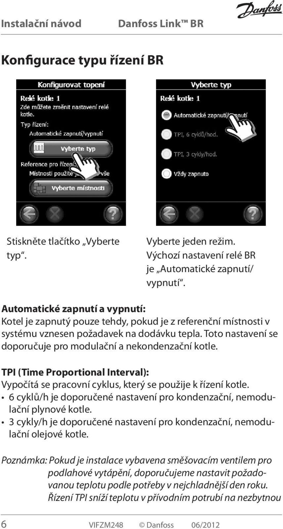 Toto nastavení se doporučuje pro modulační a nekondenzační kotle. TPI (Time Proportional Interval): Vypočítá se pracovní cyklus, který se použije k řízení kotle.