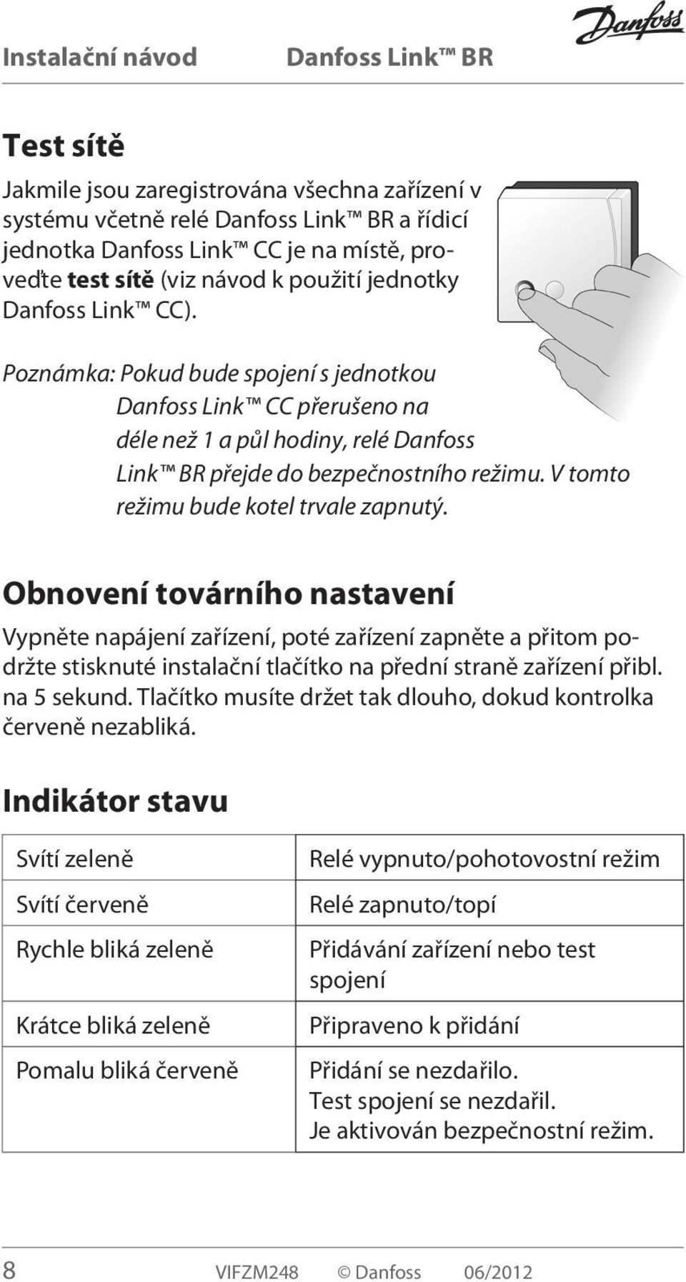 Obnovení továrního nastavení Vypněte napájení zařízení, poté zařízení zapněte a přitom podržte stisknuté instalační tlačítko na přední straně zařízení přibl. na 5 sekund.