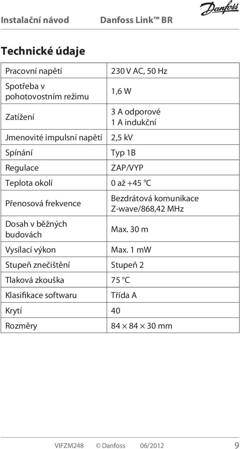 frekvence Bezdrátová komunikace Z-wave/868,42 MHz Dosah v běžných budovách Max. 30 m Vysílací výkon Max.