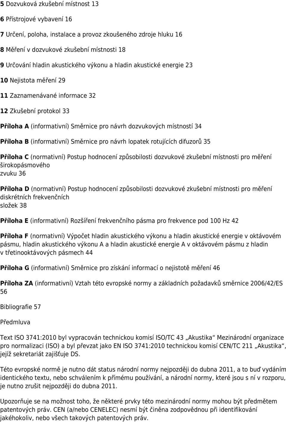 (informativní) Směrnice pro návrh lopatek rotujících difuzorů 35 Příloha C (normativní) Postup hodnocení způsobilosti dozvukové zkušební místnosti pro měření širokopásmového zvuku 36 Příloha D