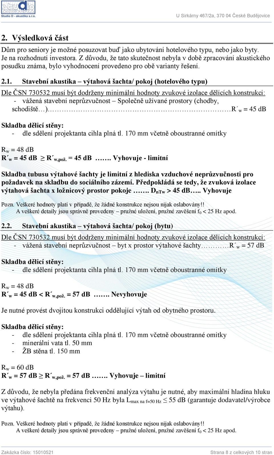 Stavební akustika výtahová šachta/ pokoj (hotelového typu) Dle ČSN 730532 musí být dodrženy minimální hodnoty zvukové izolace dělících konstrukcí: - vážená stavební neprůzvučnost Společně užívané