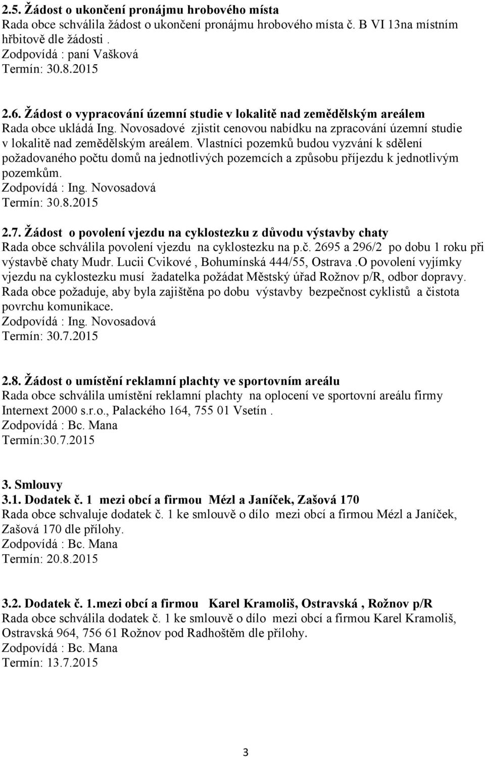 Vlastníci pozemků budou vyzvání k sdělení požadovaného počtu domů na jednotlivých pozemcích a způsobu příjezdu k jednotlivým pozemkům. 2.7.
