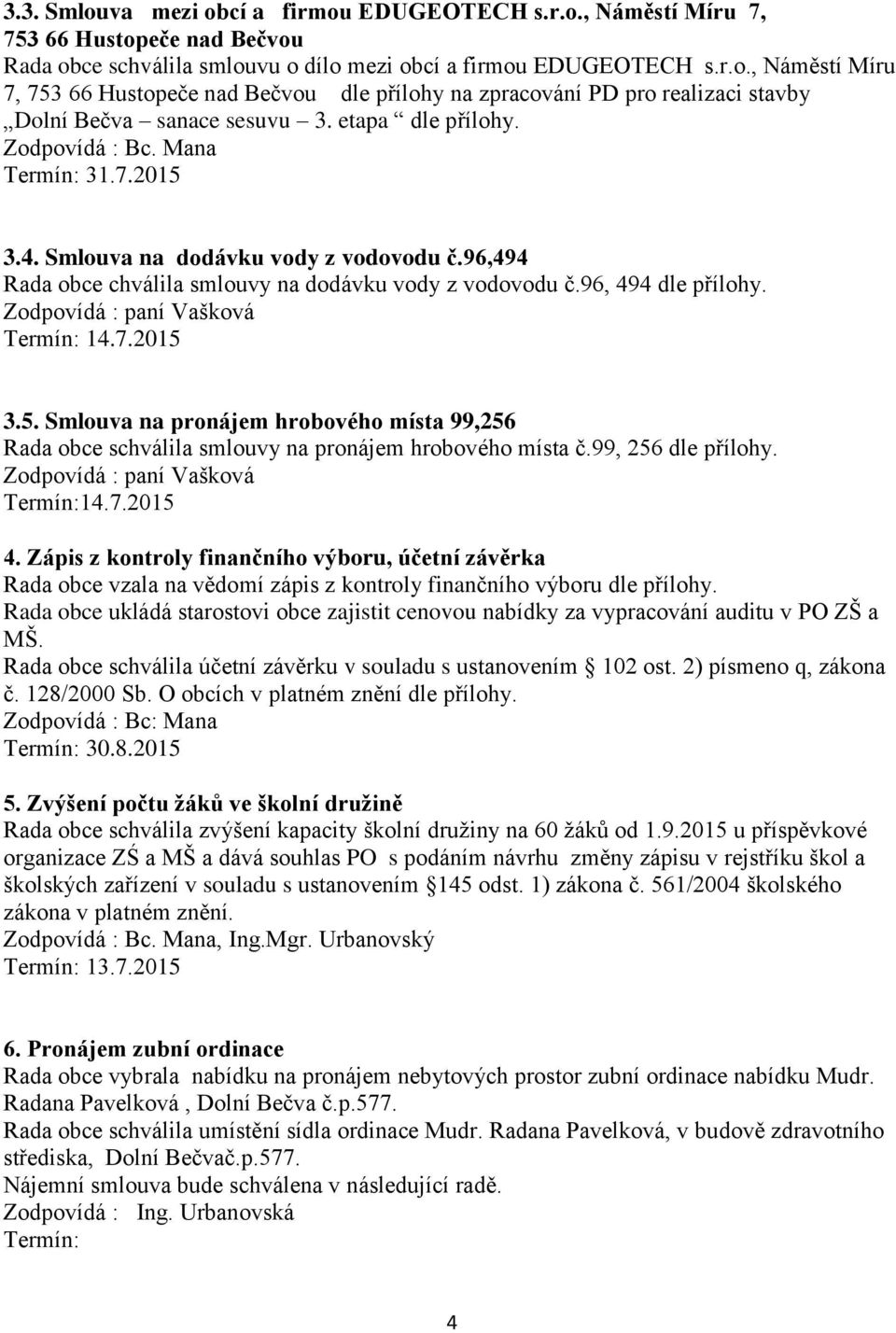 99, 256 dle přílohy. Termín:14.7.2015 4. Zápis z kontroly finančního výboru, účetní závěrka Rada obce vzala na vědomí zápis z kontroly finančního výboru dle přílohy.