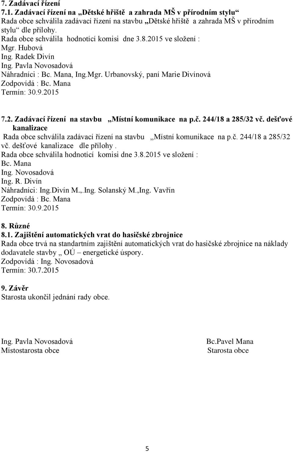 č. 244/18 a 285/32 vč. dešťové kanalizace Rada obce schválila zadávací řízení na stavbu Místní komunikace na p.č. 244/18 a 285/32 vč. dešťové kanalizace dle přílohy.