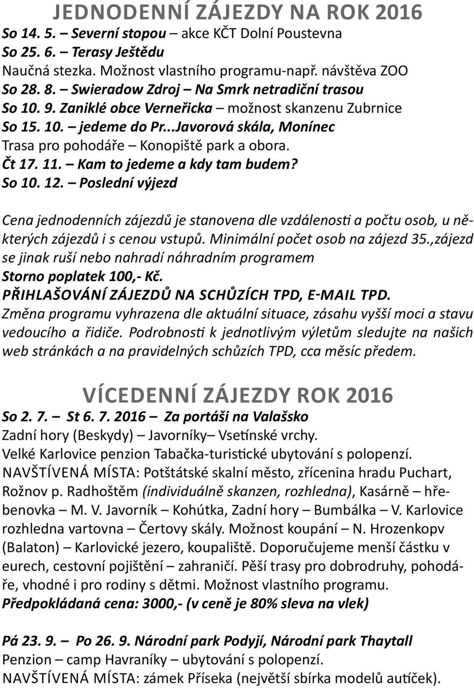 Čt 17. 11. Kam to jedeme a kdy tam budem? So 10. 12. Poslední výjezd Cena jednodenních zájezdů je stanovena dle vzdálenosti a počtu osob, u některých zájezdů i s cenou vstupů.