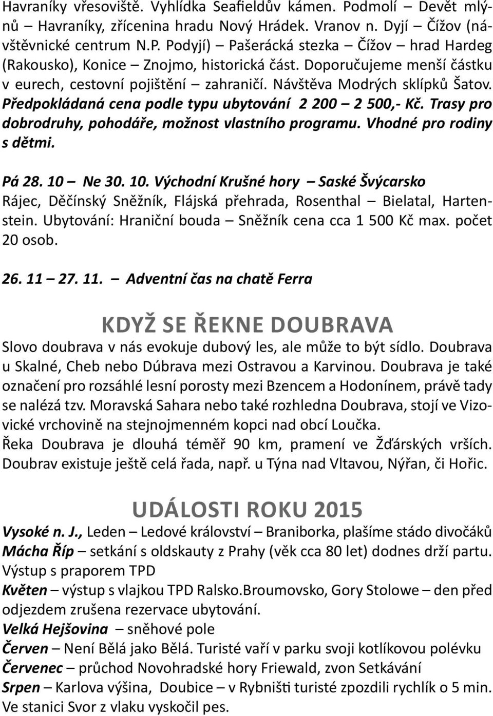 Trasy pro dobrodruhy, pohodáře, možnost vlastního programu. Vhodné pro rodiny s dětmi. Pá 28. 10 