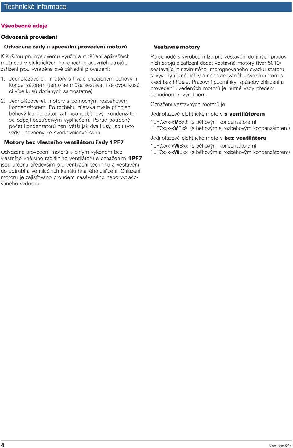 Po rozbìhu zùstává trvale pøipojen bìhový kondenzátor, zatímco rozbìhový kondenzátor se odpojí odstøedivým vypínaèem.