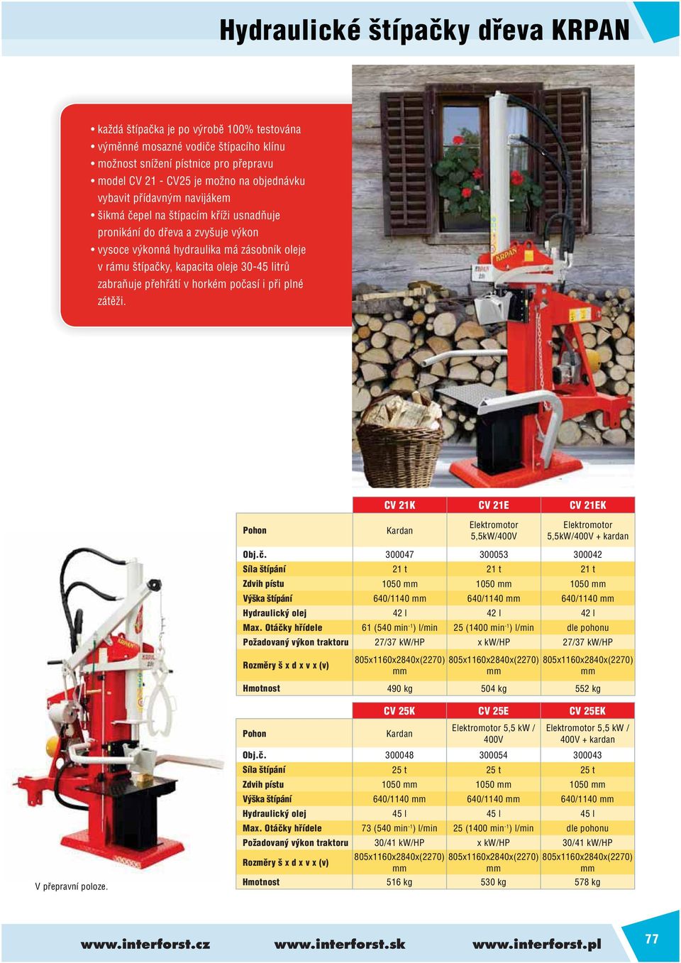 zabraňuje přehřátí v horkém počasí i při plné zátěži. CV 21K CV 21E CV 21EK Elektromotor 5,5kW/400V Elektromotor 5,5kW/ Obj.č. 300047 300053 300042 Síla štípání 21 t 21 t 21 t Zdvih pístu 1050 1050 1050 Výška štípání 640/1140 640/1140 640/1140 Hydraulický olej 42 l 42 l 42 l Max.