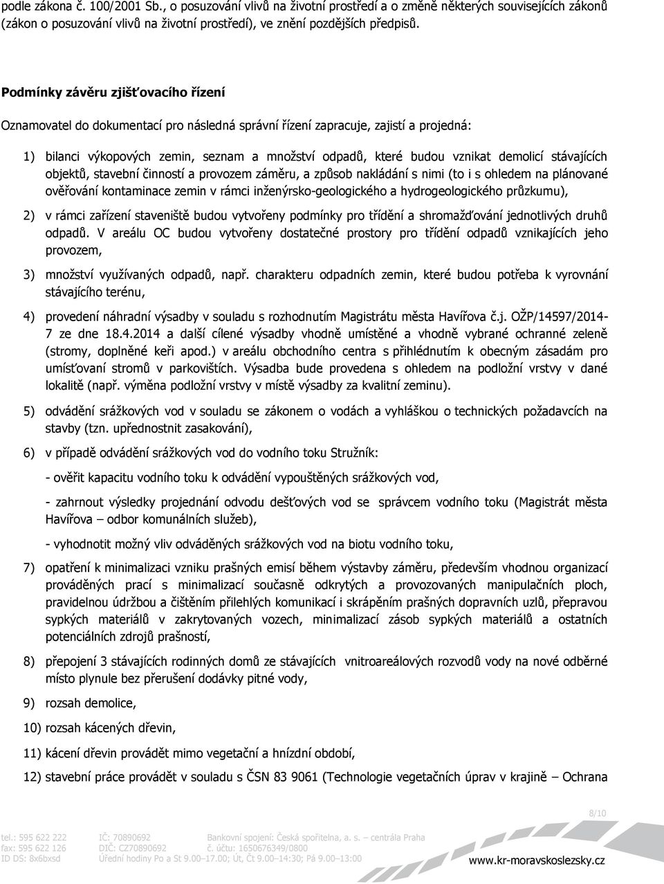 provozem záměru, a způsob nakládání s nimi (to i s ohledem na plánované ověřování kontaminace zemin v rámci inženýrsko-geologického a hydrogeologického průzkumu), 2) v rámci zařízení staveniště budou