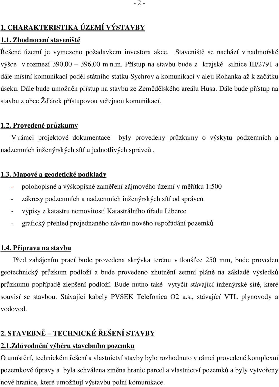 Dále bude umožněn přístup na stavbu ze Zemědělského areálu Husa. Dále bude přístup na stavbu z obce Žďárek přístupovou veřejnou komunikací. 1.2.