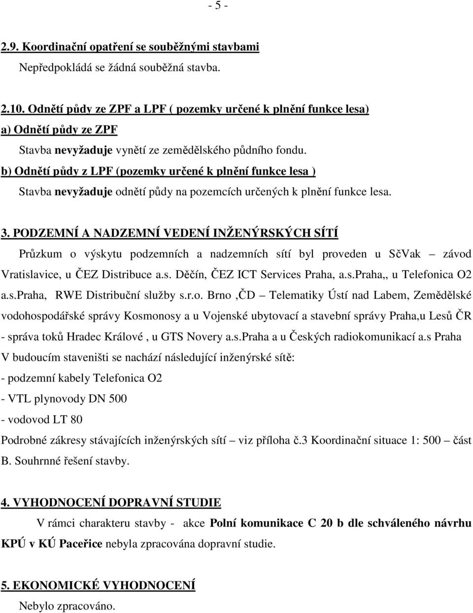 b) Odnětí půdy z LPF (pozemky určené k plnění funkce lesa ) Stavba nevyžaduje odnětí půdy na pozemcích určených k plnění funkce lesa. 3.