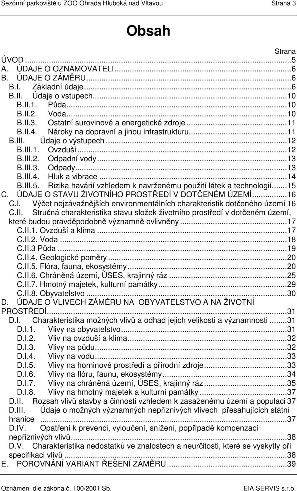 ..13 B.III.3. Odpady...13 B.III.4. Hluk a vibrace...14 B.III.5. Rizika havárií vzhledem k navrženému použití látek a technologií...15 C. ÚDAJE O STAVU ŽIVOTNÍHO PROSTŘEDÍ V DOTČENÉM ÚZEMÍ...16 C.I. Výčet nejzávažnějších environmentálních charakteristik dotčeného území 16 C.