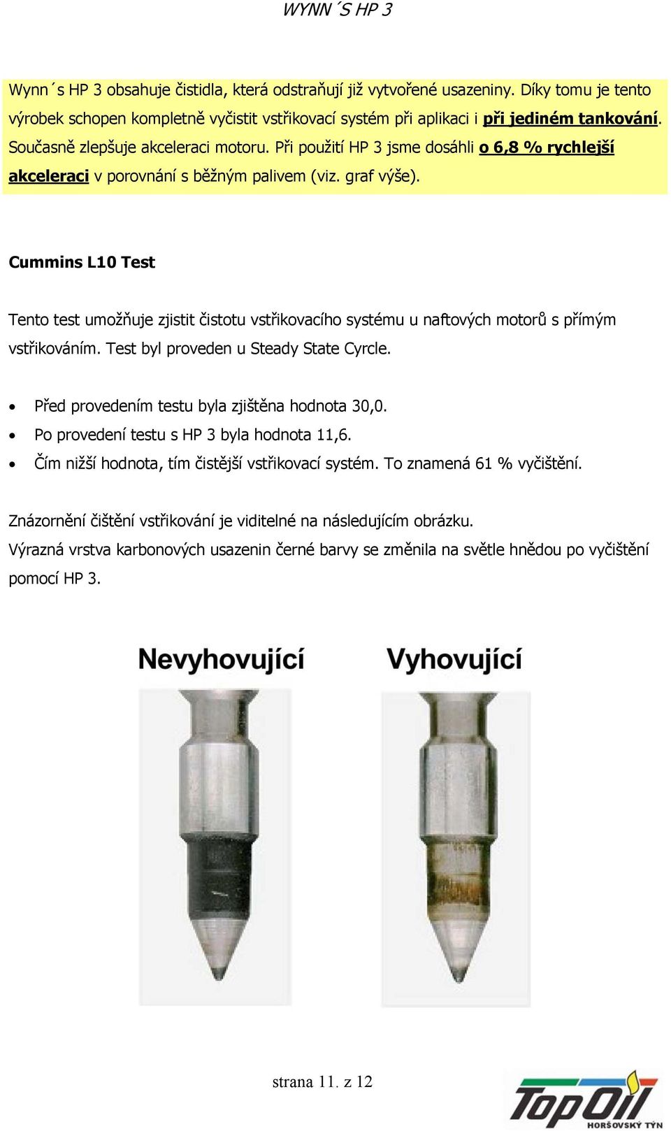 Cummins L10 Test Tento test umožňuje zjistit čistotu vstřikovacího systému u naftových motorů s přímým vstřikováním. Test byl proveden u Steady State Cyrcle.