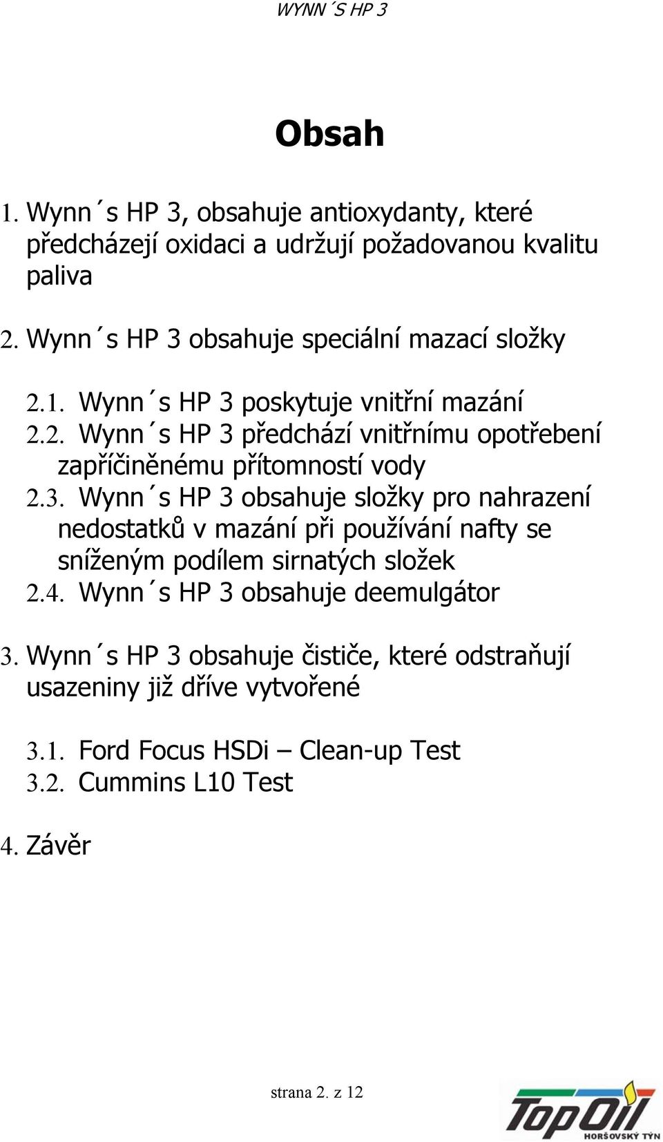 3. Wynn s HP 3 obsahuje složky pro nahrazení nedostatků v mazání při používání nafty se sníženým podílem sirnatých složek 2.4.