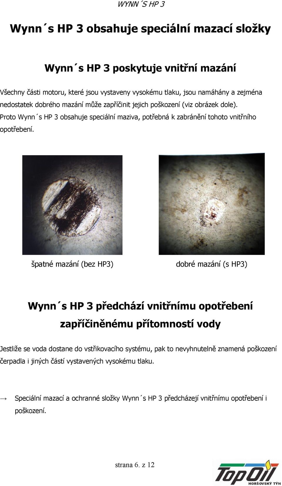 špatné mazání (bez HP3) dobré mazání (s HP3) Wynn s HP 3 předchází vnitřnímu opotřebení zapříčiněnému přítomností vody Jestliže se voda dostane do vstřikovacího systému, pak to