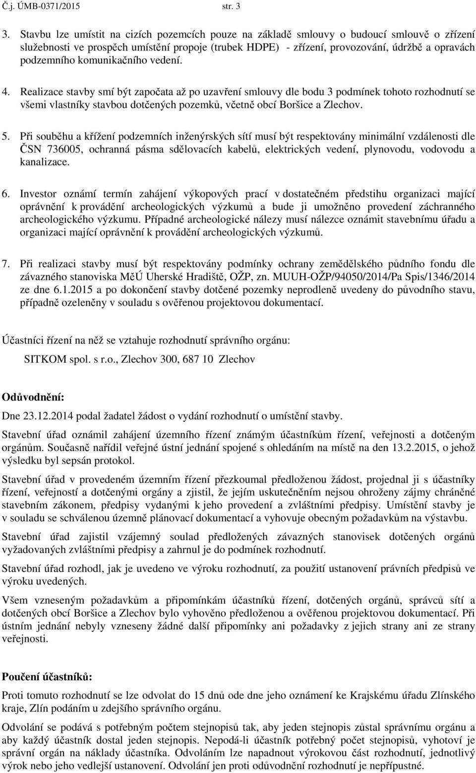 komunikačního vedení. 4. Realizace stavby smí být započata až po uzavření smlouvy dle bodu 3 podmínek tohoto rozhodnutí se všemi vlastníky stavbou dotčených pozemků, včetně obcí Boršice a Zlechov. 5.