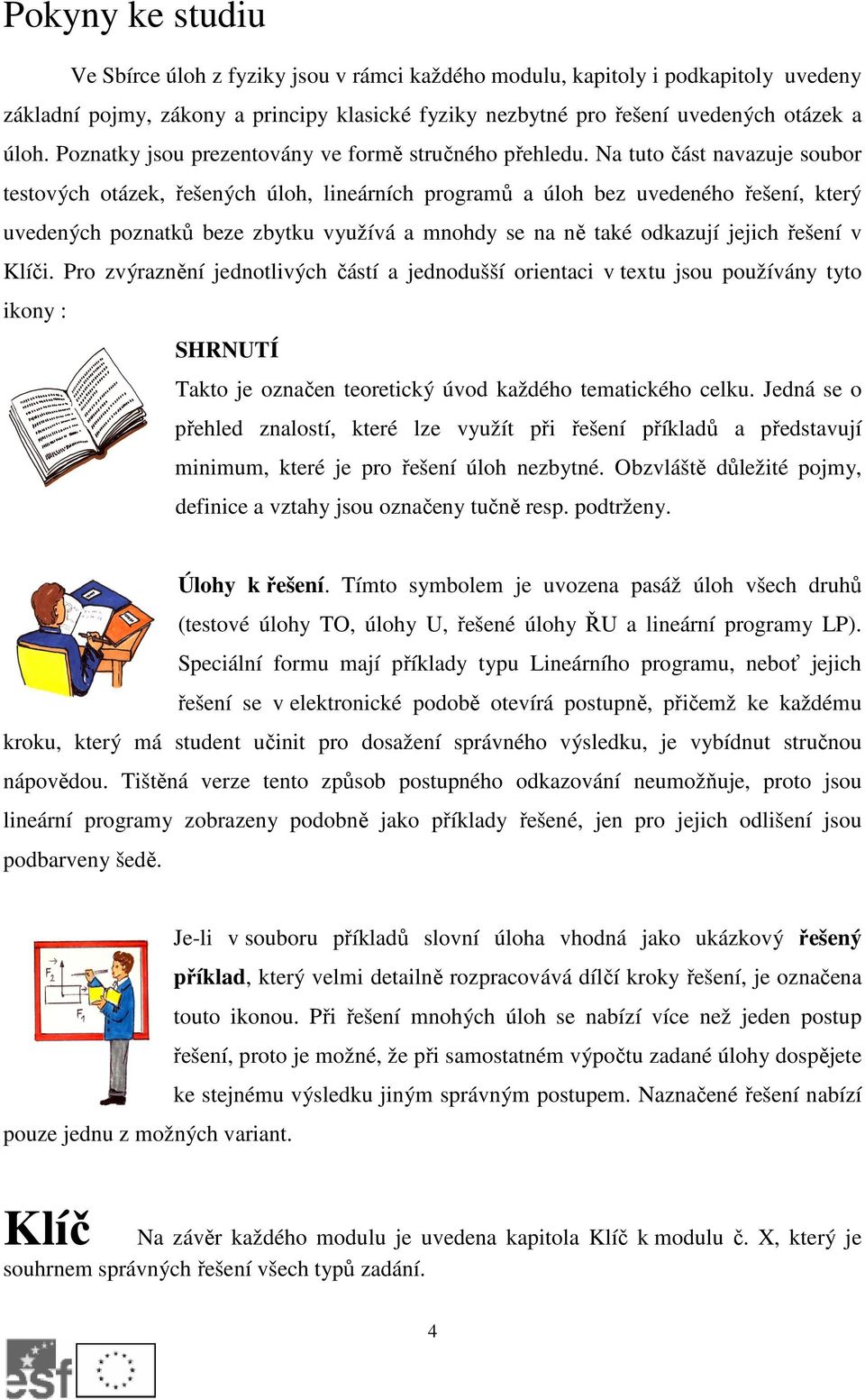 Na tuto část navazuje soubor testových otázek, řešených úloh, lineárních programů a úloh bez uvedeného řešení, který uvedených poznatků beze zbytku využívá a mnohdy se na ně také odkazují jejich