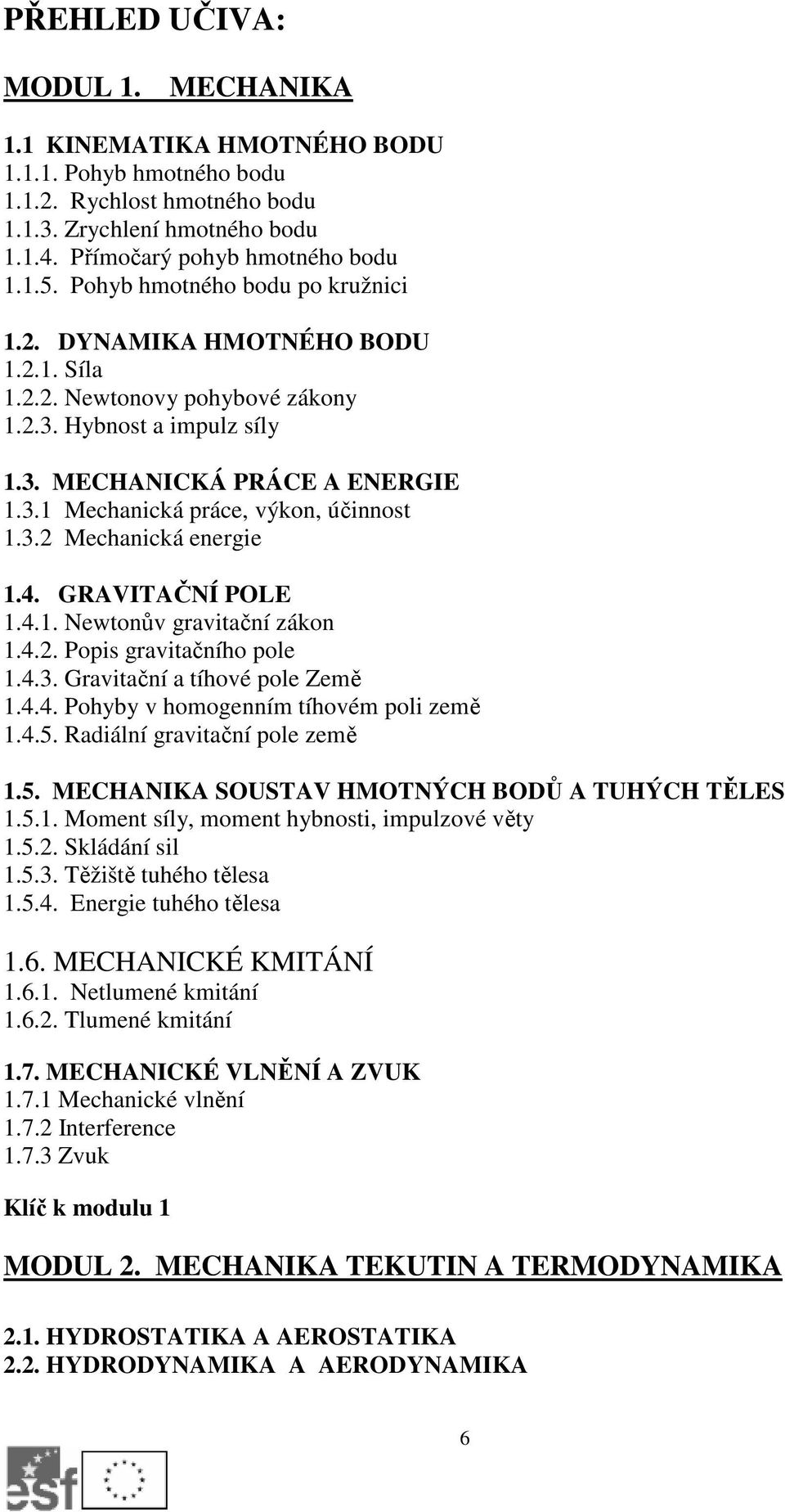 3.2 Mechanická energie 1.4. GRAVITAČNÍ POLE 1.4.1. Newtonův gravitační zákon 1.4.2. Popis gravitačního pole 1.4.3. Gravitační a tíhové pole Země 1.4.4. Pohyby v homogenním tíhovém poli země 1.4.5.