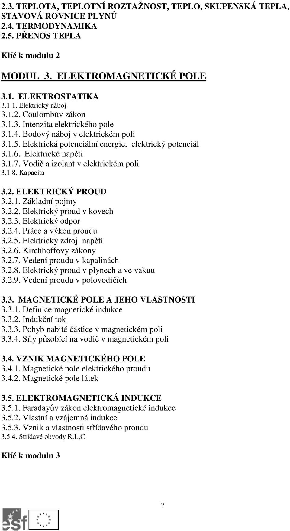 Vodič a izolant v elektrickém poli 3.1.8. Kapacita 3.2. ELEKTRICKÝ PROUD 3.2.1. Základní pojmy 3.2.2. Elektrický proud v kovech 3.2.3. Elektrický odpor 3.2.4. Práce a výkon proudu 3.2.5.