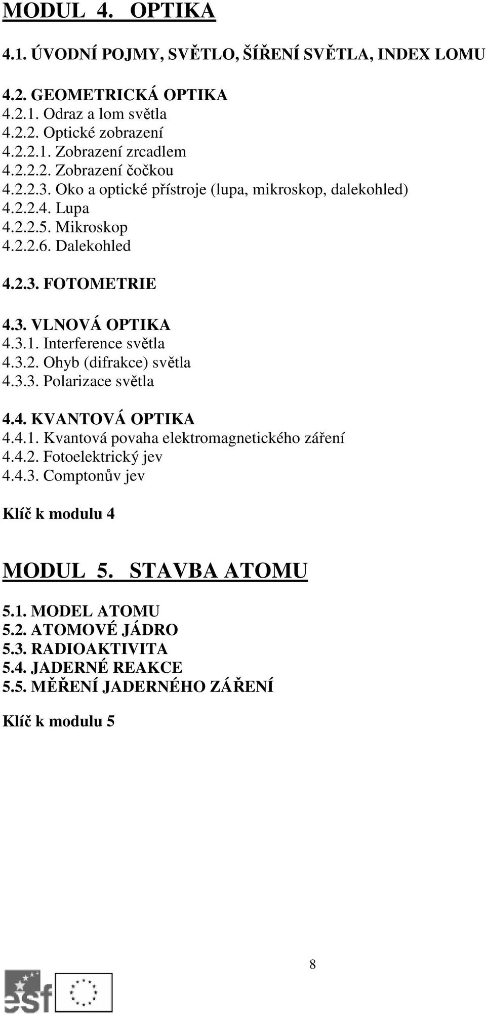 Interference světla 4.3.2. Ohyb (difrakce) světla 4.3.3. Polarizace světla 4.4. KVANTOVÁ OPTIKA 4.4.1. Kvantová povaha elektromagnetického záření 4.4.2. Fotoelektrický jev 4.4.3. Comptonův jev Klíč k modulu 4 MODUL 5.