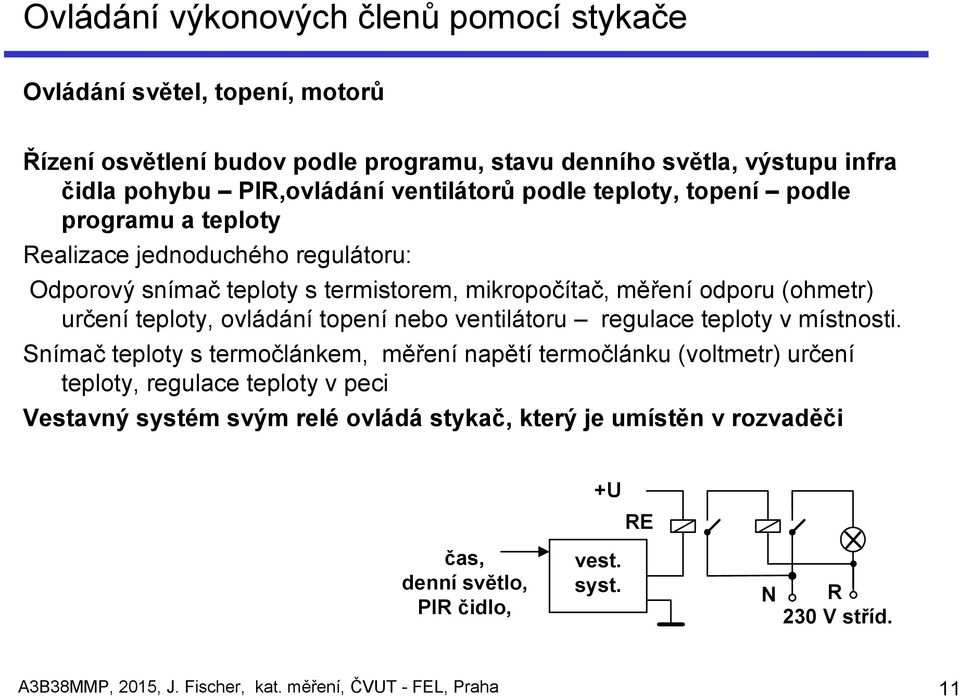 teploty, ovládání topení nebo ventilátoru regulace teploty v místnosti.