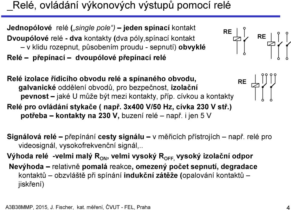 kontakty, příp. cívkou a kontakty Relé pro ovládání stykače ( např. 3x400 V/50 Hz, cívka 230 V stř.) potřeba kontakty na 230 V, buzení relé např.