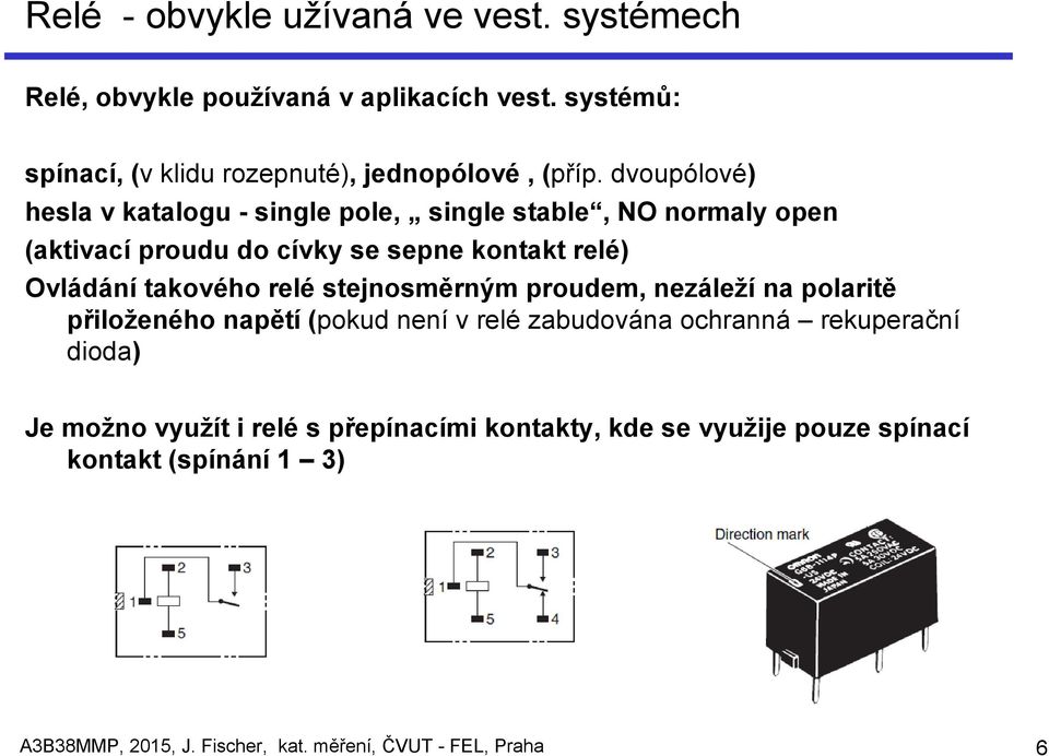 relé stejnosměrným proudem, nezáleží na polaritě přiloženého napětí (pokud není v relé zabudována ochranná rekuperační dioda) Je možno využít