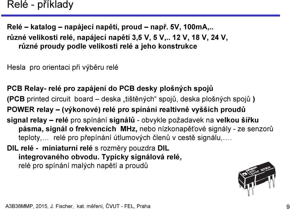 tištěných spojů, deska plošných spojů ) POWER relay (výkonové) relé pro spínání realtivně vyšších proudů signal relay relé pro spínání signálů - obvykle požadavek na velkou šířku pásma, signál o