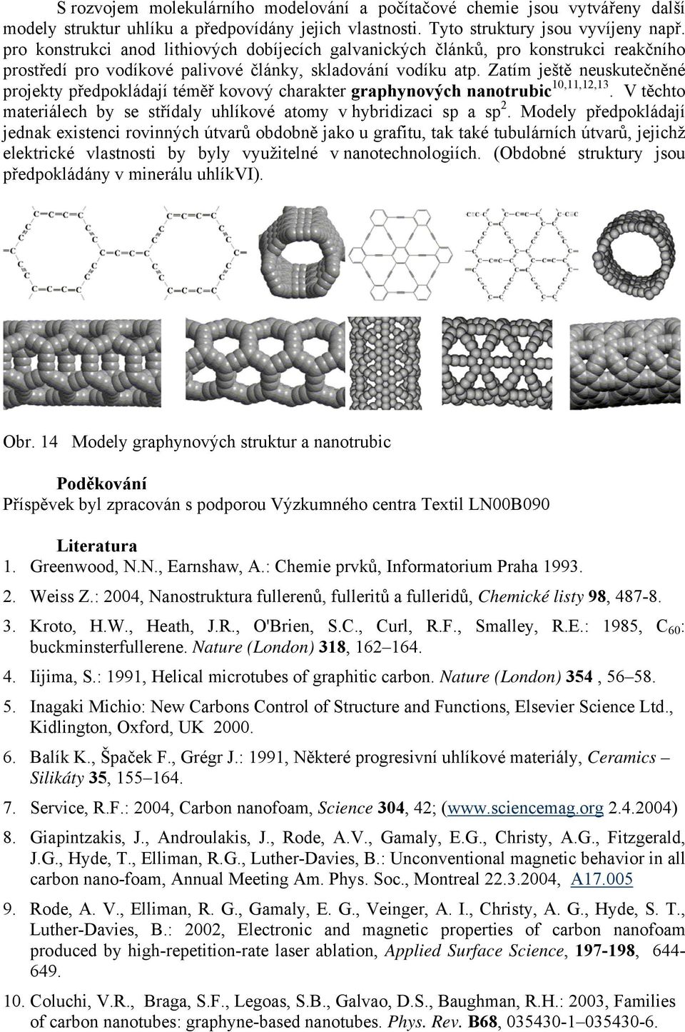 Zatím ještě neuskutečněné projekty předpokládají téměř kovový charakter graphynových nanotrubic 10,11,12,13. V těchto materiálech by se střídaly uhlíkové atomy v hybridizaci sp a sp 2.
