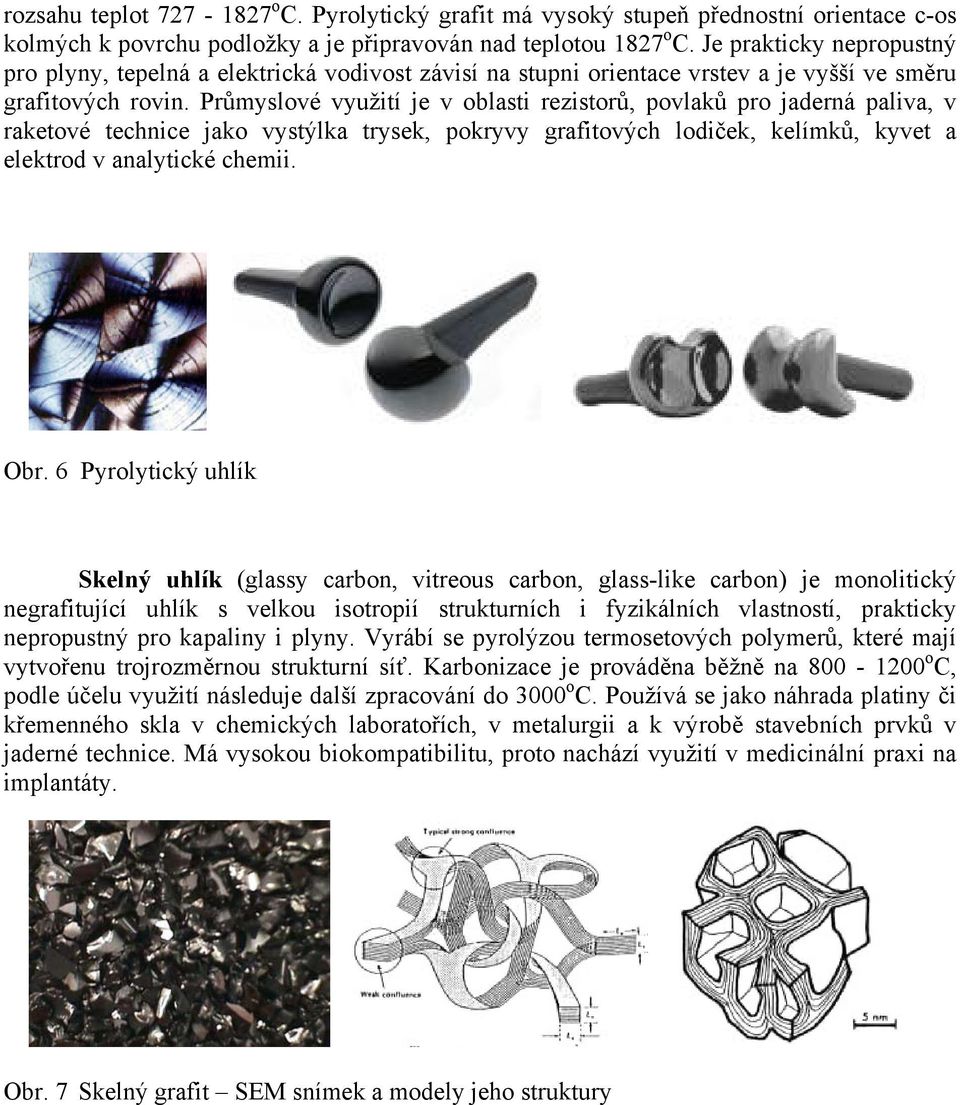 Průmyslové využití je v oblasti rezistorů, povlaků pro jaderná paliva, v raketové technice jako vystýlka trysek, pokryvy grafitových lodiček, kelímků, kyvet a elektrod v analytické chemii. Obr.