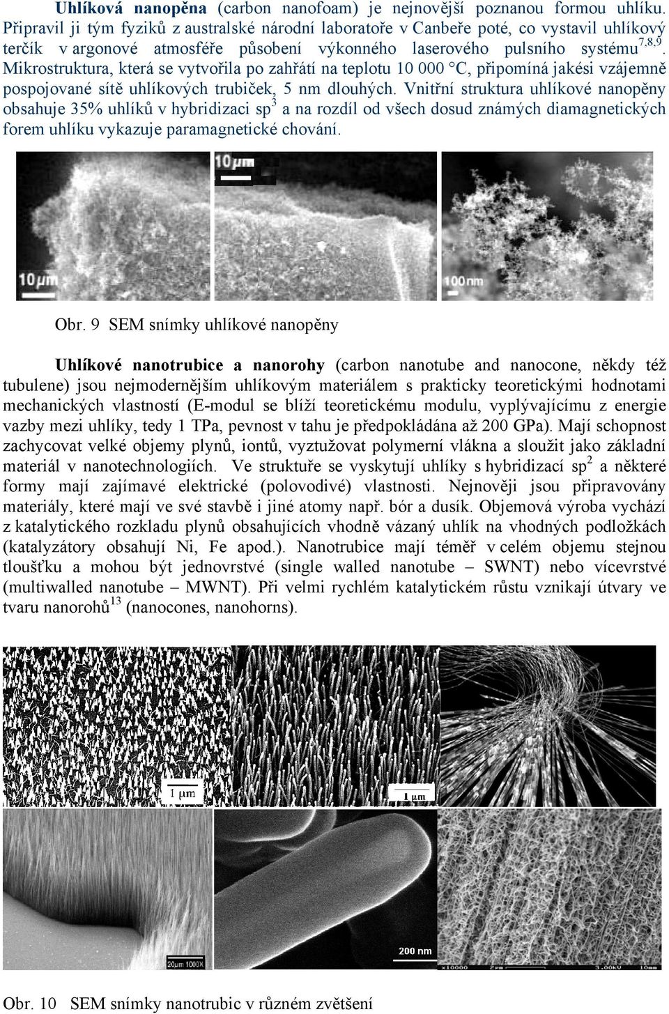 Mikrostruktura, která se vytvořila po zahřátí na teplotu 10 000 C, připomíná jakési vzájemně pospojované sítě uhlíkových trubiček, 5 nm dlouhých.