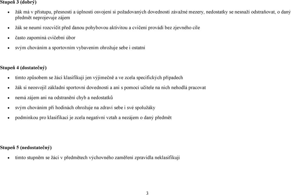 žáci klasifikují jen výjimečně a ve zcela specifických případech žák si neosvojil základní sportovní dovednosti a ani s pomocí učitele na nich nehodlá pracovat nemá zájem ani na odstranění chyb a