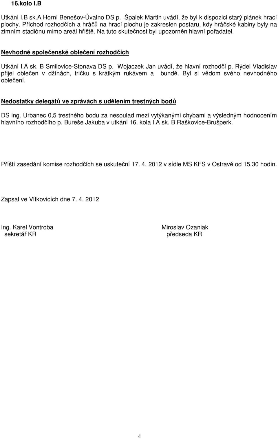 Nevhodné společenské oblečení rozhodčích Utkání I.A sk. B Smilovice-Stonava DS p. Wojaczek Jan uvádí, že hlavní rozhodčí p. Rýdel Vladislav přijel oblečen v džínách, tričku s krátkým rukávem a bundě.