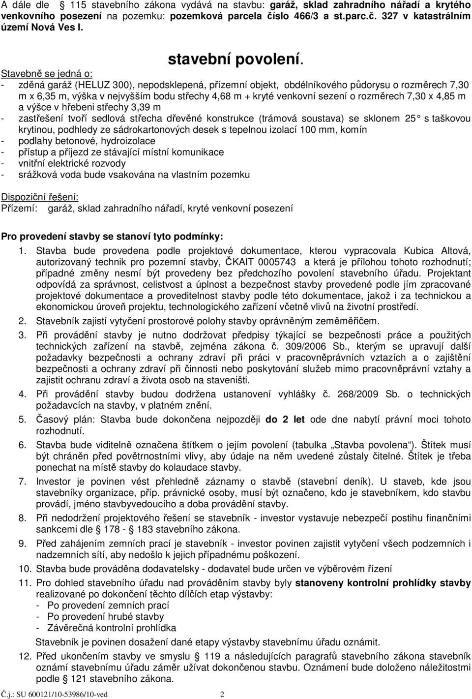 Stavebně se jedná o: - zděná garáž (HELUZ 300), nepodsklepená, přízemní objekt, obdélníkového půdorysu o rozměrech 7,30 m x 6,35 m, výška v nejvyšším bodu střechy 4,68 m + kryté venkovní sezení o