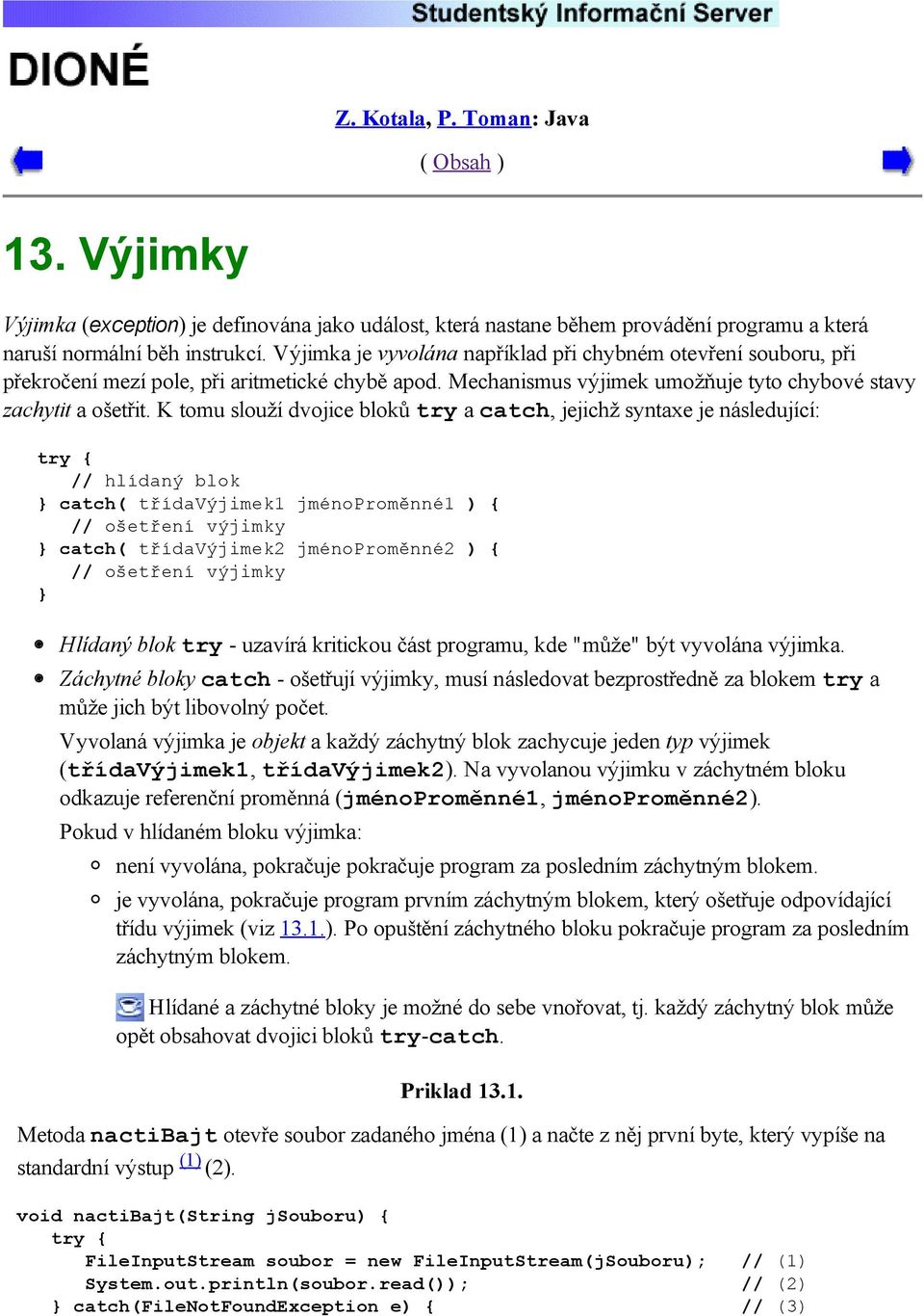 K tomu slouží dvojice bloků try a catch, jejichž syntaxe je následující: // hlídaný blok catch( třídavýjimek1 jménoproměnné1 ) { // ošetření výjimky catch( třídavýjimek2 jménoproměnné2 ) { //