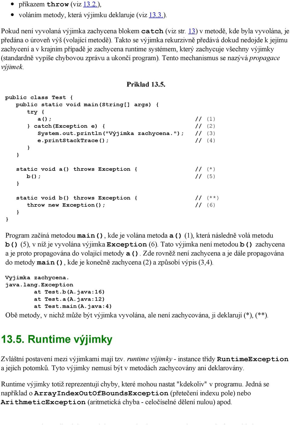 Takto se výjimka rekurzivně předává dokud nedojde k jejímu zachycení a v krajním případě je zachycena runtime systémem, který zachycuje všechny výjimky (standardně vypíše chybovou zprávu a ukončí