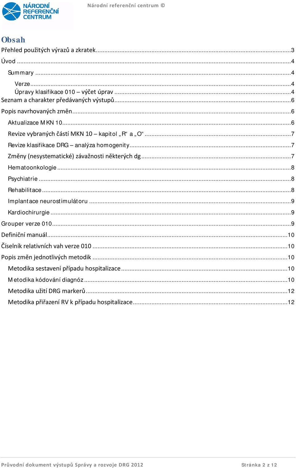 .. 8 Psychiatrie... 8 Rehabilitace... 8 Implantace neurostimulátoru... 9 Kardiochirurgie... 9 Grouper verze 010... 9 Definiční manuál... 10 Číselník relativních vah verze 010.