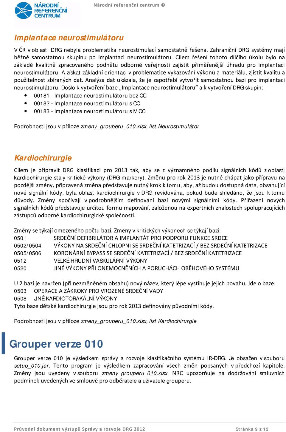 A získat základní orientaci v problematice vykazování výkonů a materiálu, zjistit kvalitu a použitelnost sbíraných dat.