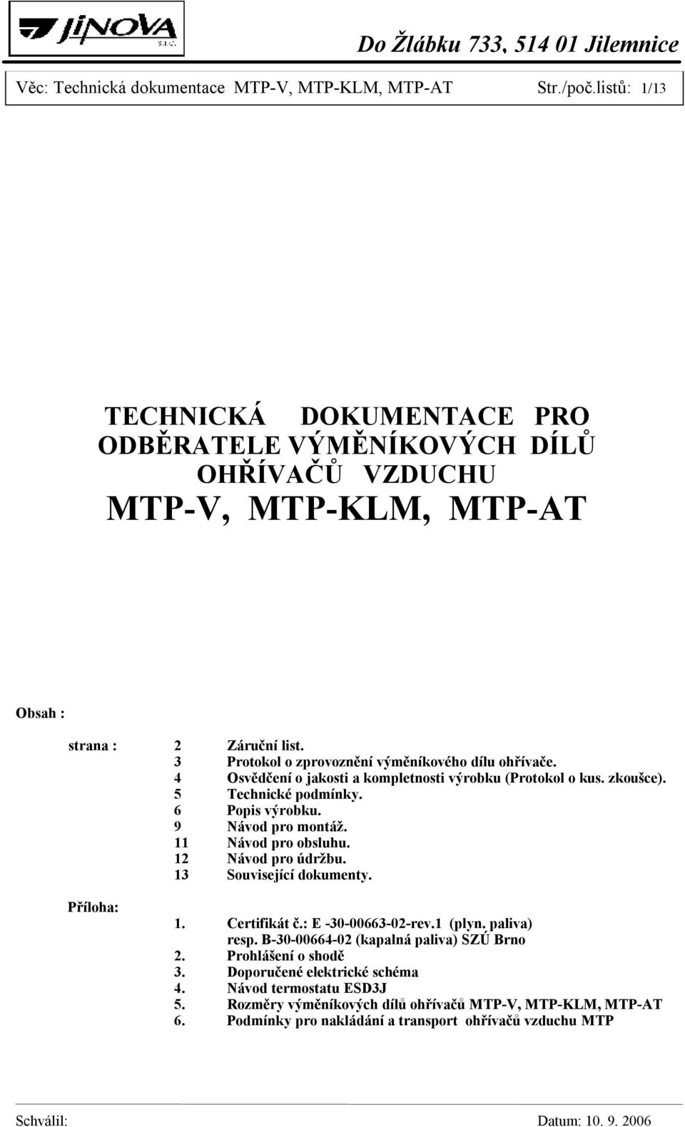 11 Návod pro obsluhu. 12 Návod pro údržbu. 13 Související dokumenty. Příloha: 1. Certifikát č.: E -30-00663-02-rev.1 (plyn. paliva) resp. B-30-00664-02 (kapalná paliva) SZÚ Brno 2.