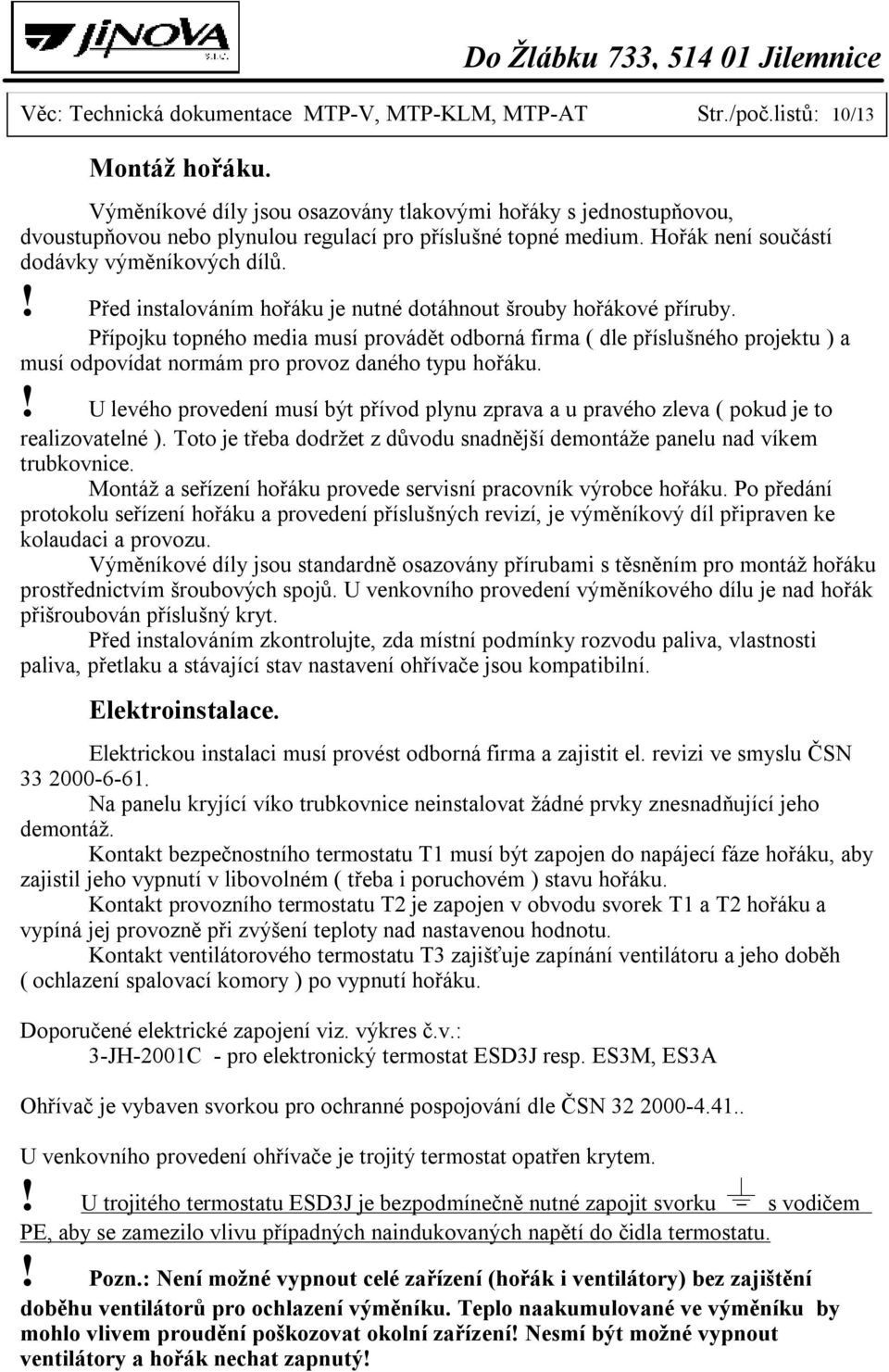 ! Před instalováním hořáku je nutné dotáhnout šrouby hořákové příruby.