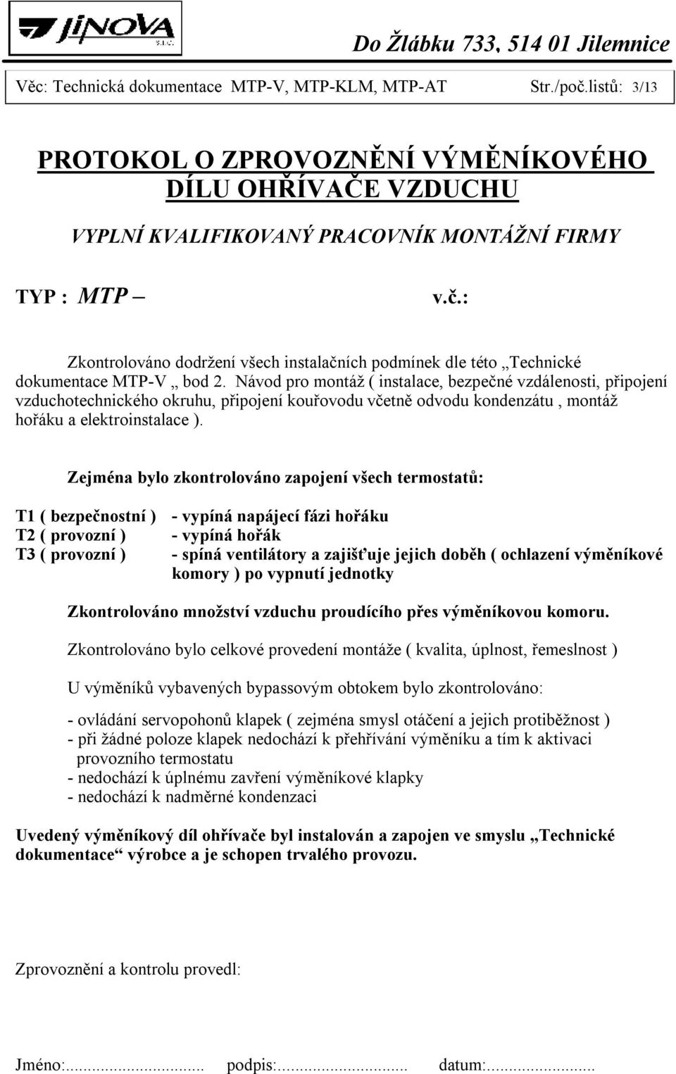 Zejména bylo zkontrolováno zapojení všech termostatů: T1 ( bezpečnostní ) - vypíná napájecí fázi hořáku T2 ( provozní ) - vypíná hořák T3 ( provozní ) - spíná ventilátory a zajišťuje jejich doběh (