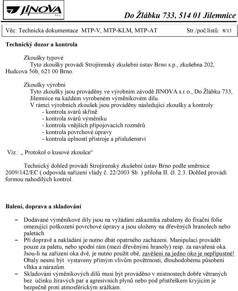 V rámci výrobních zkoušek jsou prováděny následující zkoušky a kontroly: - kontrola svárů skříně - kontrola svárů výměníku - kontrola vnějších připojovacích rozměrů - kontrola povrchové úpravy -