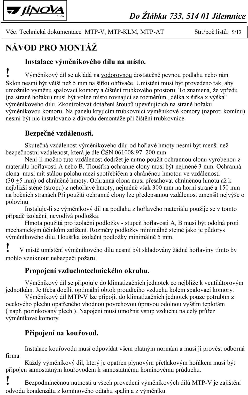 To znamená, že vpředu (na straně hořáku) musí být volné místo rovnající se rozměrům délka x šířka x výška výměníkového dílu.