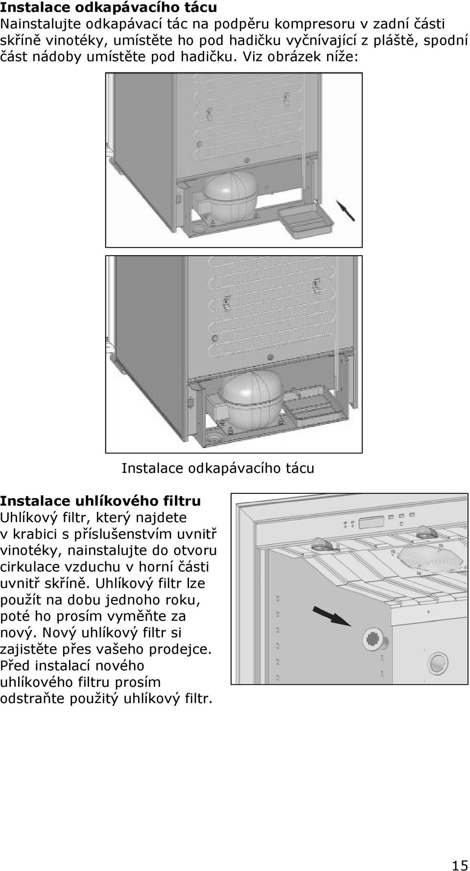Viz obrázek níže: Instalace odkapávacího tácu Instalace uhlíkového filtru Uhlíkový filtr, který najdete v krabici s příslušenstvím uvnitř vinotéky,