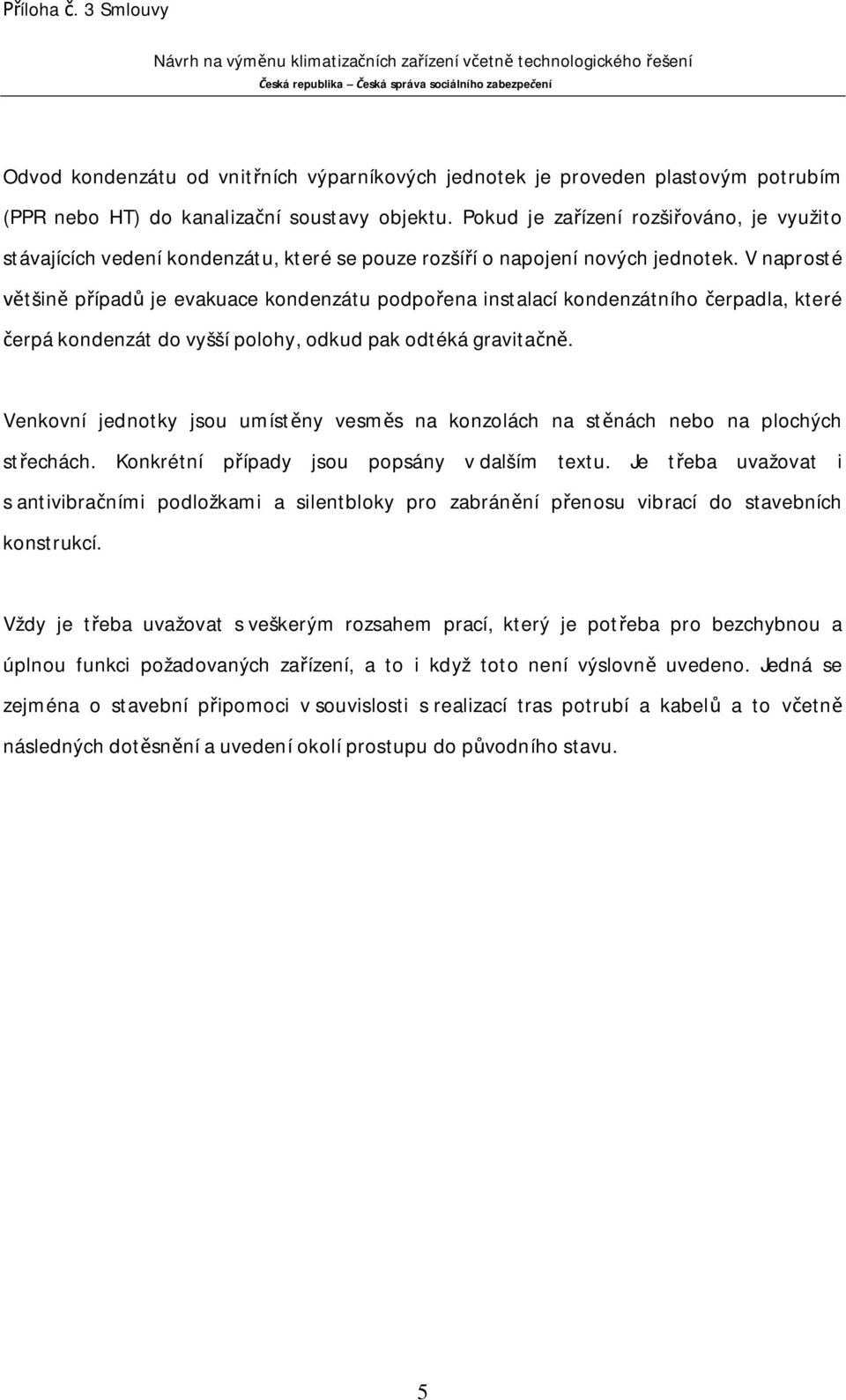 V naprosté tšin p ípad je evakuace kondenzátu podpo ena instalací kondenzátního erpadla, které erpá kondenzát do vyšší polohy, odkud pak odtéká gravita.